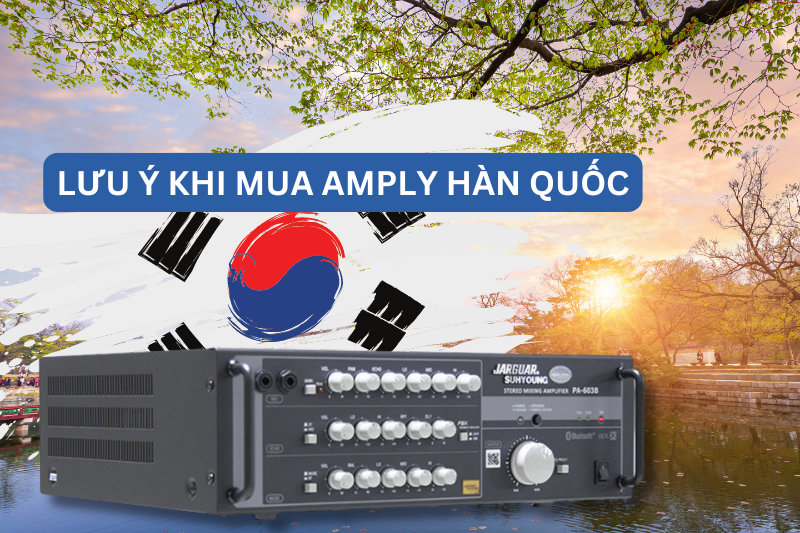 Lưu ý khi mua amply Hàn Quốc